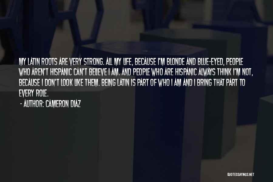 Cameron Diaz Quotes: My Latin Roots Are Very Strong. All My Life, Because I'm Blonde And Blue-eyed, People Who Aren't Hispanic Can't Believe