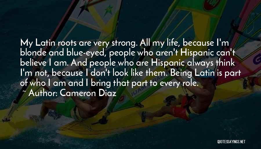 Cameron Diaz Quotes: My Latin Roots Are Very Strong. All My Life, Because I'm Blonde And Blue-eyed, People Who Aren't Hispanic Can't Believe