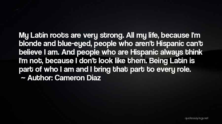 Cameron Diaz Quotes: My Latin Roots Are Very Strong. All My Life, Because I'm Blonde And Blue-eyed, People Who Aren't Hispanic Can't Believe