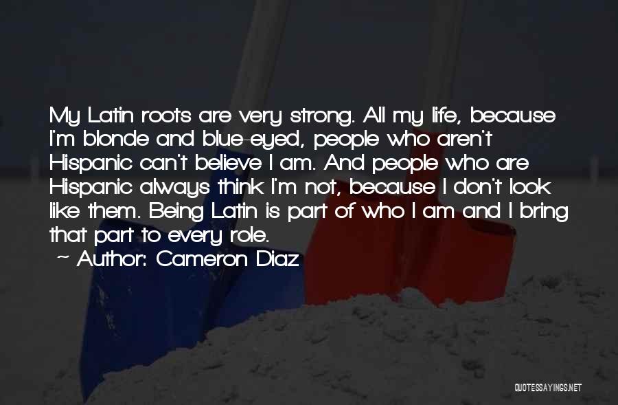 Cameron Diaz Quotes: My Latin Roots Are Very Strong. All My Life, Because I'm Blonde And Blue-eyed, People Who Aren't Hispanic Can't Believe