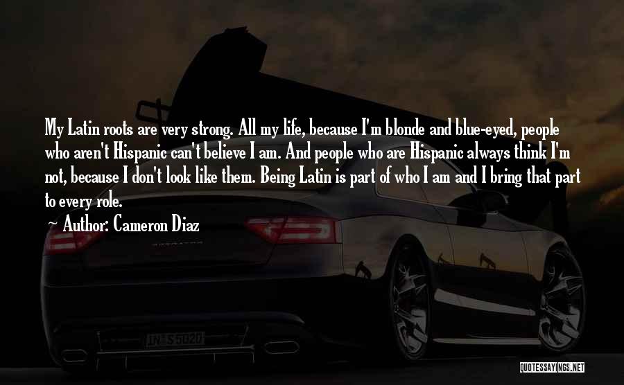 Cameron Diaz Quotes: My Latin Roots Are Very Strong. All My Life, Because I'm Blonde And Blue-eyed, People Who Aren't Hispanic Can't Believe