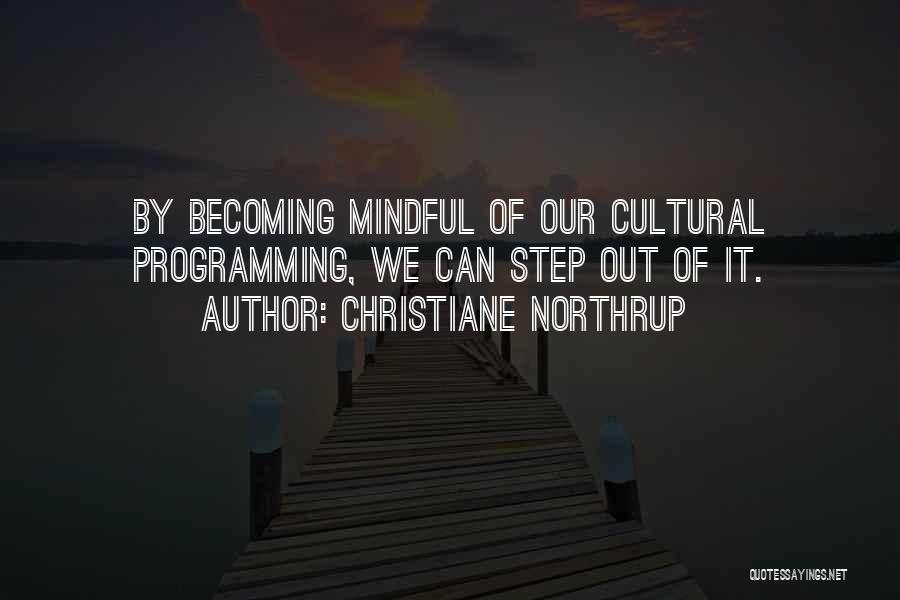 Christiane Northrup Quotes: By Becoming Mindful Of Our Cultural Programming, We Can Step Out Of It.