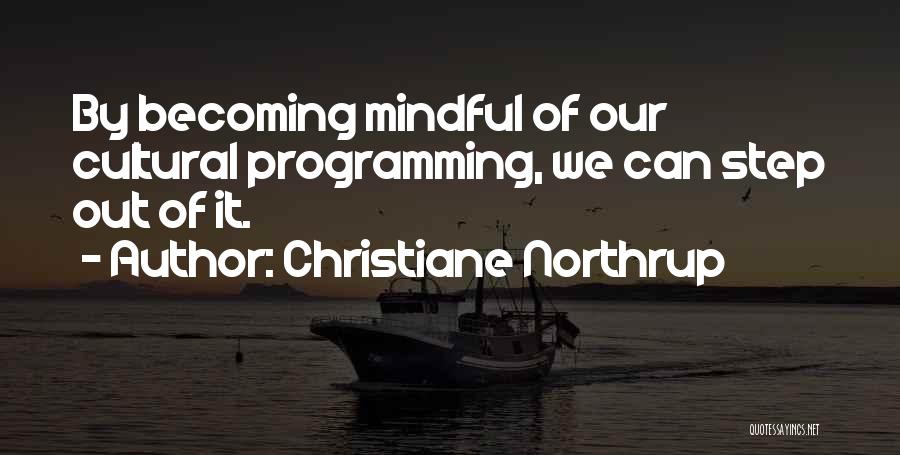 Christiane Northrup Quotes: By Becoming Mindful Of Our Cultural Programming, We Can Step Out Of It.