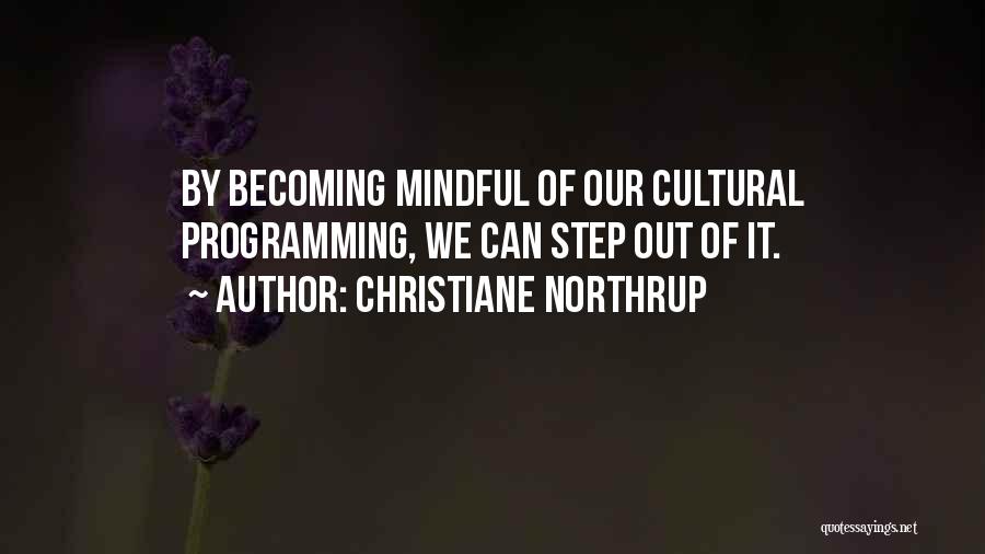 Christiane Northrup Quotes: By Becoming Mindful Of Our Cultural Programming, We Can Step Out Of It.