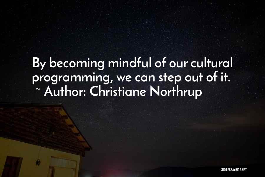 Christiane Northrup Quotes: By Becoming Mindful Of Our Cultural Programming, We Can Step Out Of It.