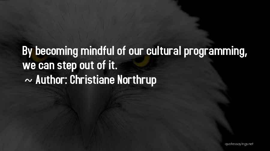 Christiane Northrup Quotes: By Becoming Mindful Of Our Cultural Programming, We Can Step Out Of It.