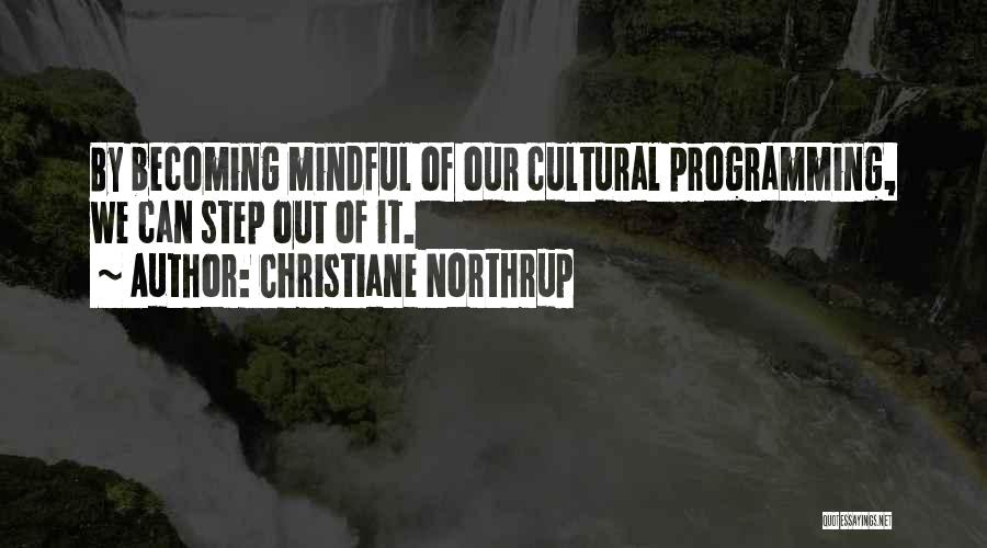 Christiane Northrup Quotes: By Becoming Mindful Of Our Cultural Programming, We Can Step Out Of It.