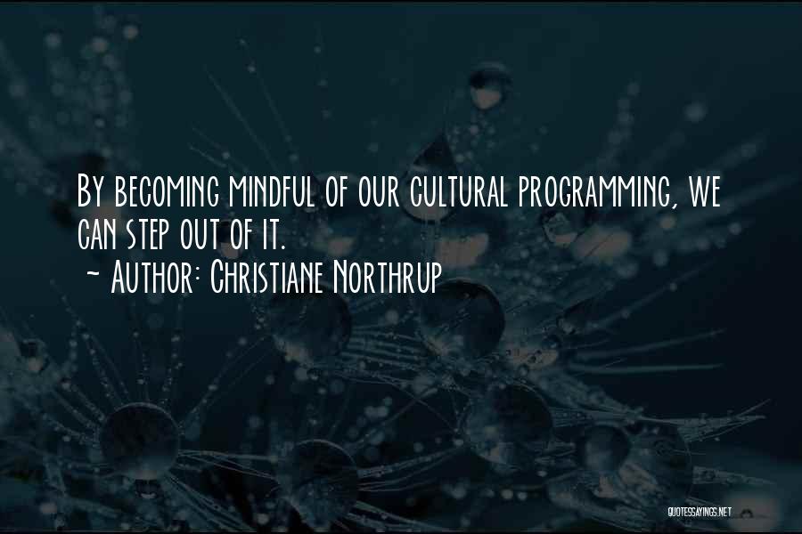 Christiane Northrup Quotes: By Becoming Mindful Of Our Cultural Programming, We Can Step Out Of It.