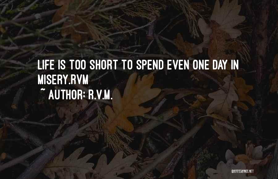 R.v.m. Quotes: Life Is Too Short To Spend Even One Day In Misery.rvm
