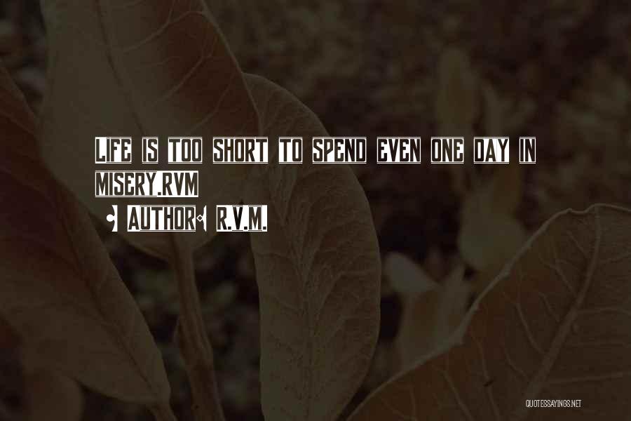 R.v.m. Quotes: Life Is Too Short To Spend Even One Day In Misery.rvm