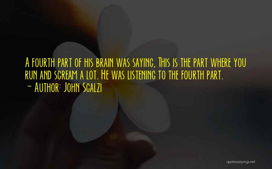 John Scalzi Quotes: A Fourth Part Of His Brain Was Saying, This Is The Part Where You Run And Scream A Lot. He