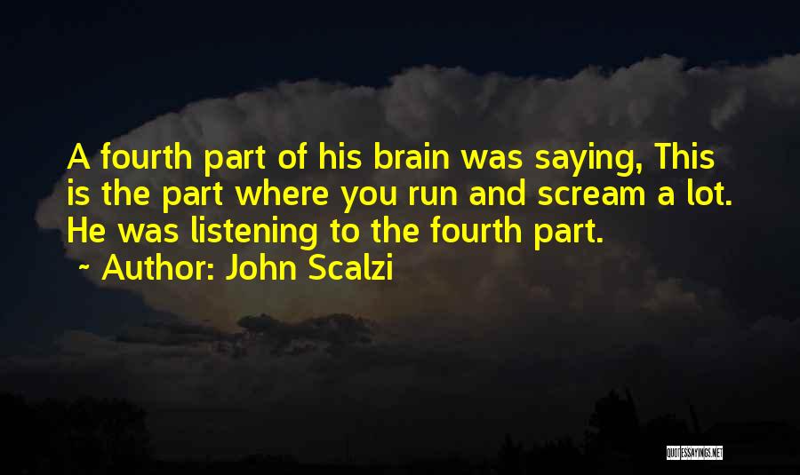 John Scalzi Quotes: A Fourth Part Of His Brain Was Saying, This Is The Part Where You Run And Scream A Lot. He
