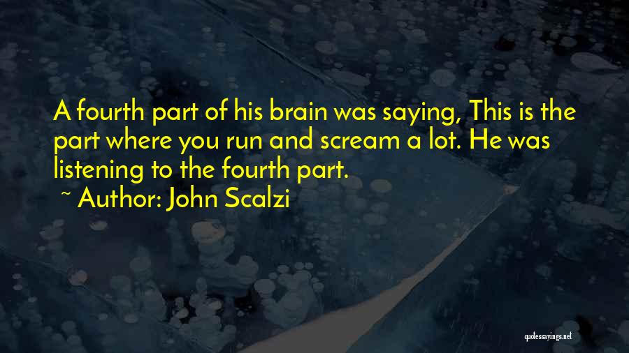 John Scalzi Quotes: A Fourth Part Of His Brain Was Saying, This Is The Part Where You Run And Scream A Lot. He