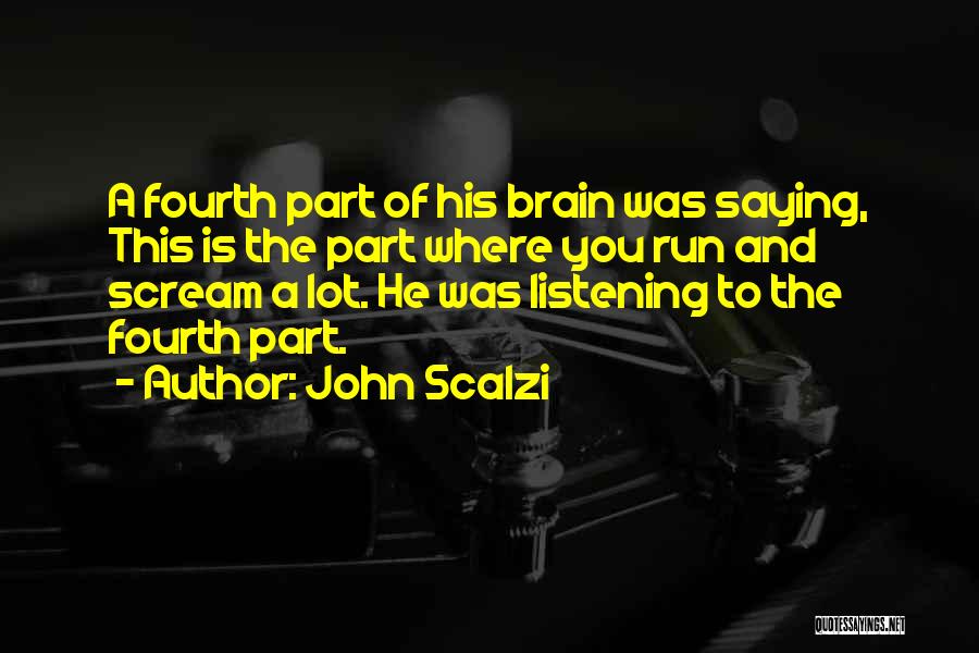 John Scalzi Quotes: A Fourth Part Of His Brain Was Saying, This Is The Part Where You Run And Scream A Lot. He