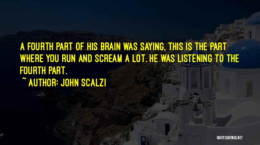 John Scalzi Quotes: A Fourth Part Of His Brain Was Saying, This Is The Part Where You Run And Scream A Lot. He