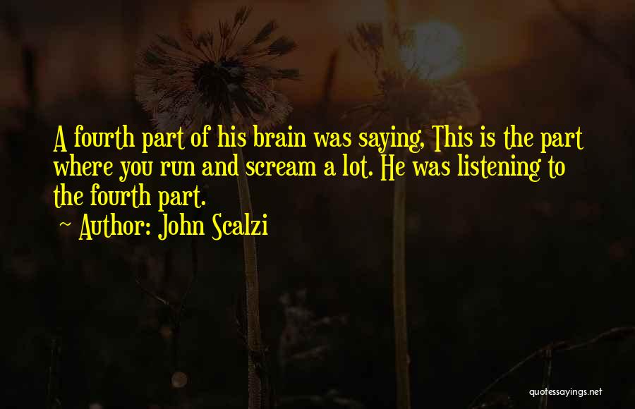 John Scalzi Quotes: A Fourth Part Of His Brain Was Saying, This Is The Part Where You Run And Scream A Lot. He