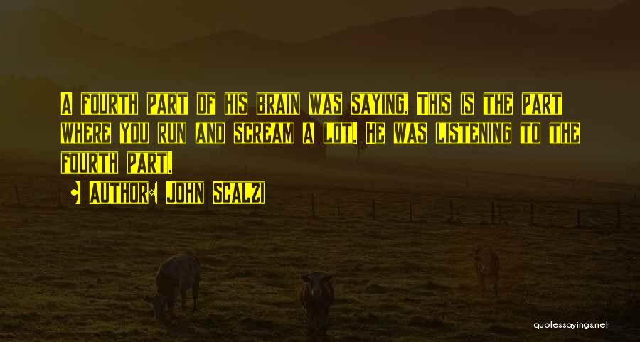 John Scalzi Quotes: A Fourth Part Of His Brain Was Saying, This Is The Part Where You Run And Scream A Lot. He