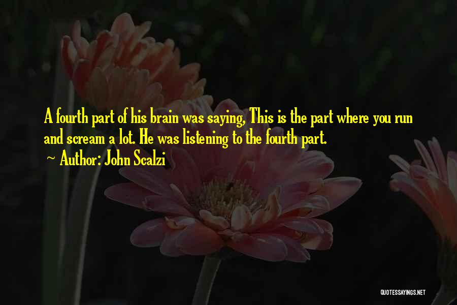 John Scalzi Quotes: A Fourth Part Of His Brain Was Saying, This Is The Part Where You Run And Scream A Lot. He