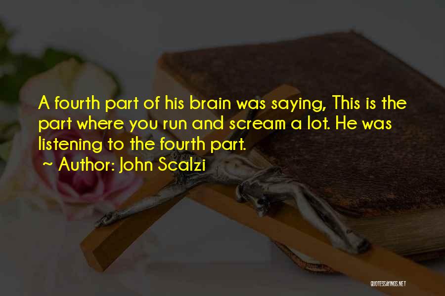 John Scalzi Quotes: A Fourth Part Of His Brain Was Saying, This Is The Part Where You Run And Scream A Lot. He