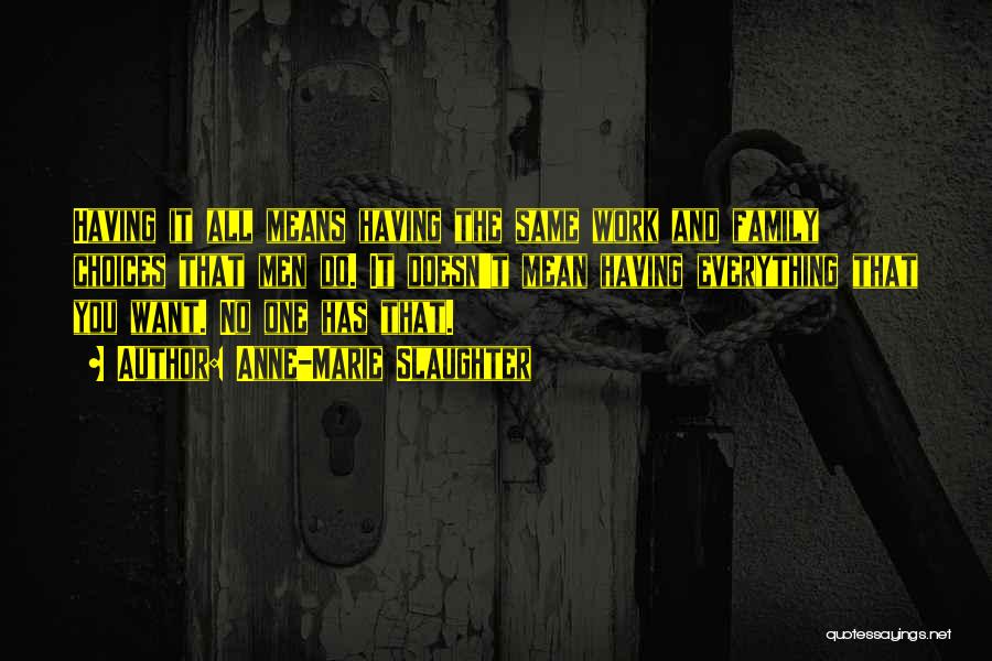 Anne-Marie Slaughter Quotes: Having It All Means Having The Same Work And Family Choices That Men Do. It Doesn't Mean Having Everything That