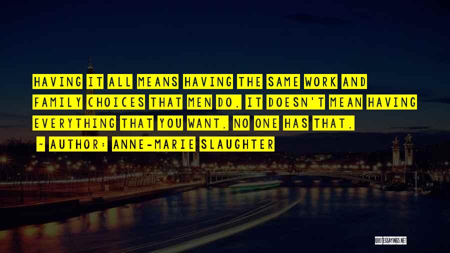 Anne-Marie Slaughter Quotes: Having It All Means Having The Same Work And Family Choices That Men Do. It Doesn't Mean Having Everything That