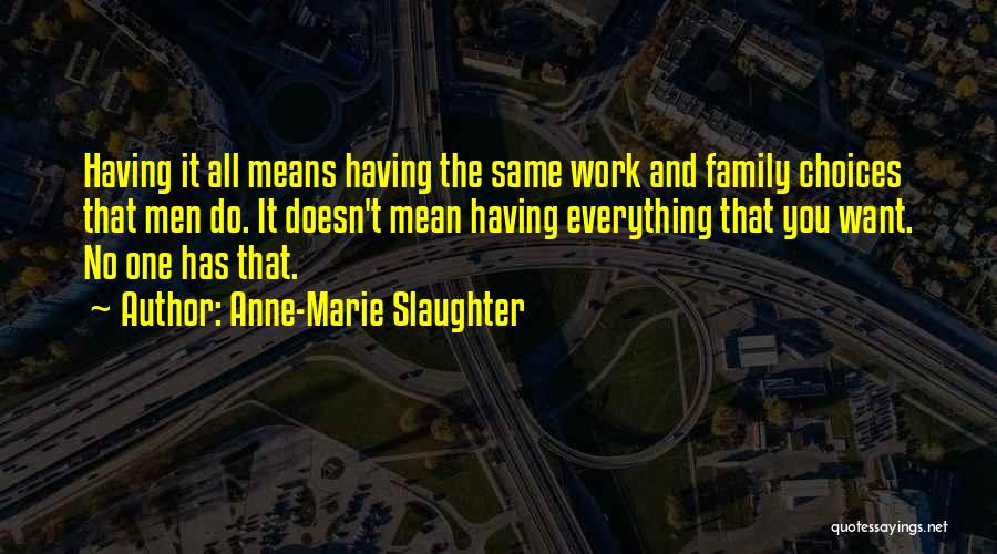 Anne-Marie Slaughter Quotes: Having It All Means Having The Same Work And Family Choices That Men Do. It Doesn't Mean Having Everything That