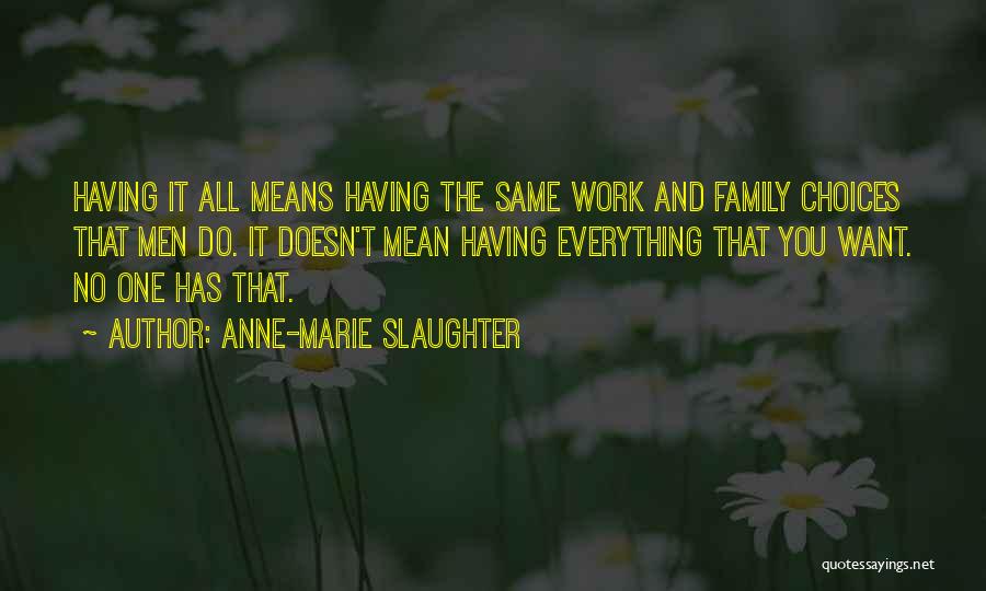 Anne-Marie Slaughter Quotes: Having It All Means Having The Same Work And Family Choices That Men Do. It Doesn't Mean Having Everything That