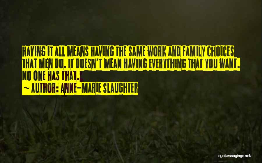 Anne-Marie Slaughter Quotes: Having It All Means Having The Same Work And Family Choices That Men Do. It Doesn't Mean Having Everything That