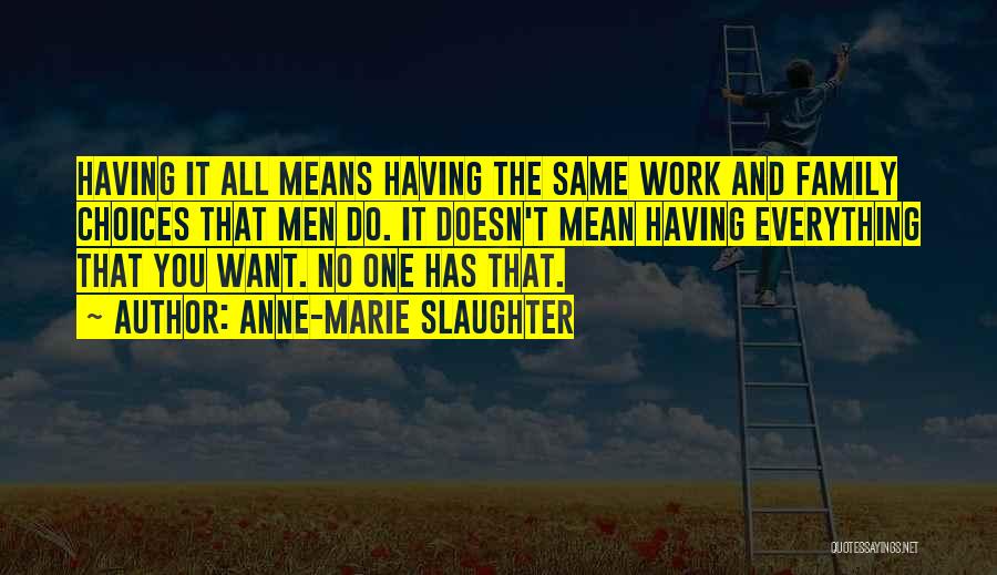 Anne-Marie Slaughter Quotes: Having It All Means Having The Same Work And Family Choices That Men Do. It Doesn't Mean Having Everything That