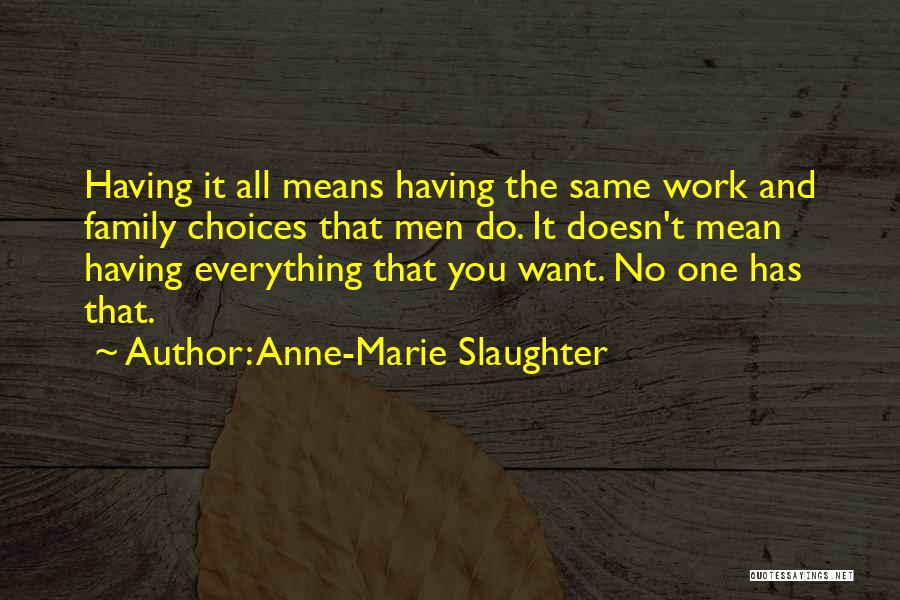 Anne-Marie Slaughter Quotes: Having It All Means Having The Same Work And Family Choices That Men Do. It Doesn't Mean Having Everything That