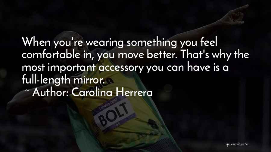 Carolina Herrera Quotes: When You're Wearing Something You Feel Comfortable In, You Move Better. That's Why The Most Important Accessory You Can Have