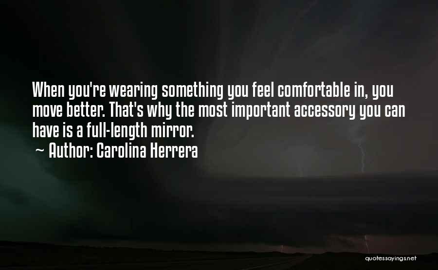 Carolina Herrera Quotes: When You're Wearing Something You Feel Comfortable In, You Move Better. That's Why The Most Important Accessory You Can Have