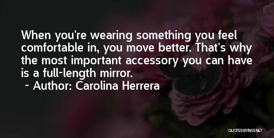 Carolina Herrera Quotes: When You're Wearing Something You Feel Comfortable In, You Move Better. That's Why The Most Important Accessory You Can Have