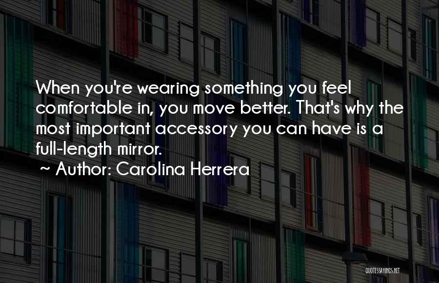 Carolina Herrera Quotes: When You're Wearing Something You Feel Comfortable In, You Move Better. That's Why The Most Important Accessory You Can Have