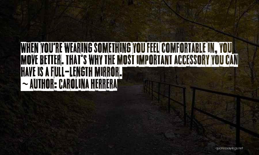 Carolina Herrera Quotes: When You're Wearing Something You Feel Comfortable In, You Move Better. That's Why The Most Important Accessory You Can Have