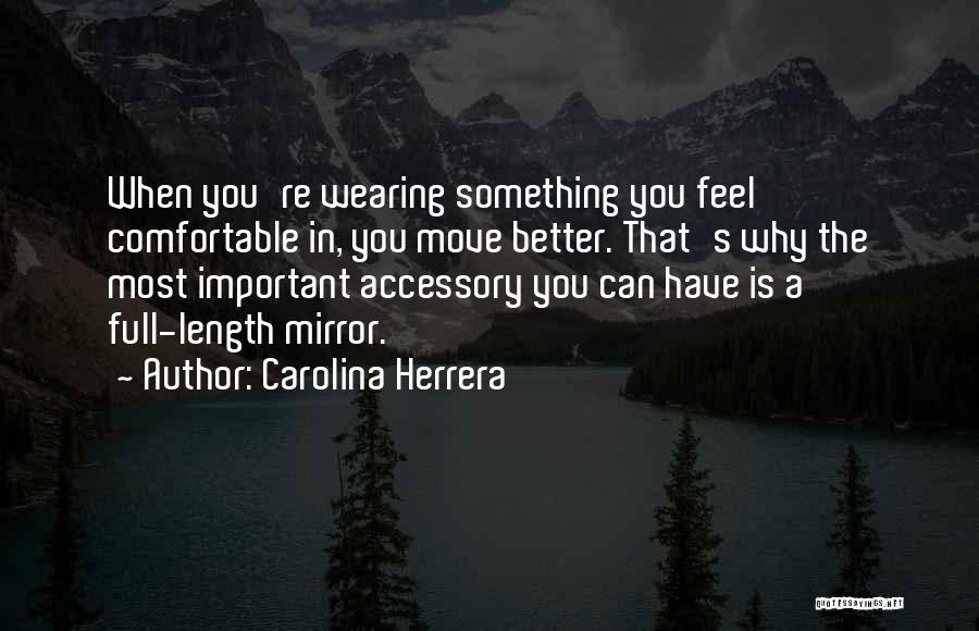 Carolina Herrera Quotes: When You're Wearing Something You Feel Comfortable In, You Move Better. That's Why The Most Important Accessory You Can Have