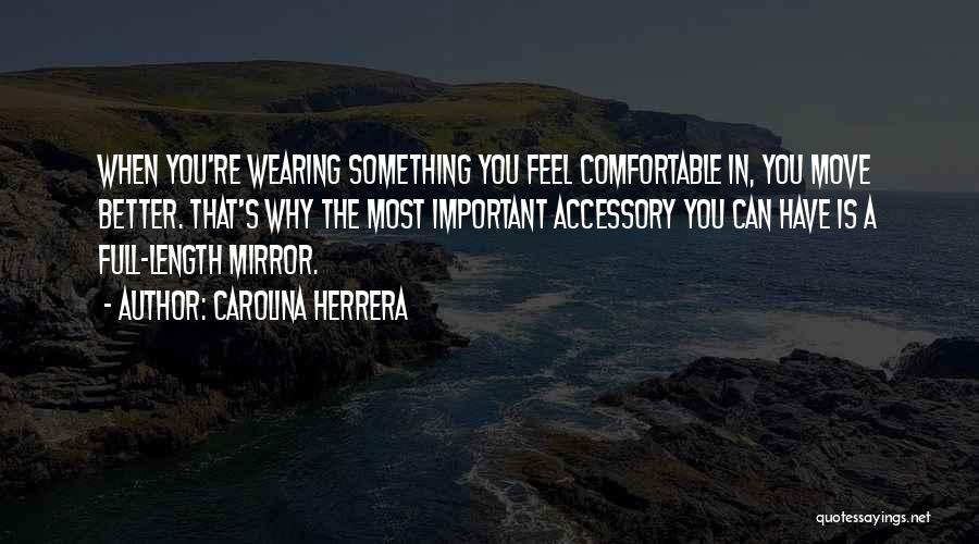 Carolina Herrera Quotes: When You're Wearing Something You Feel Comfortable In, You Move Better. That's Why The Most Important Accessory You Can Have