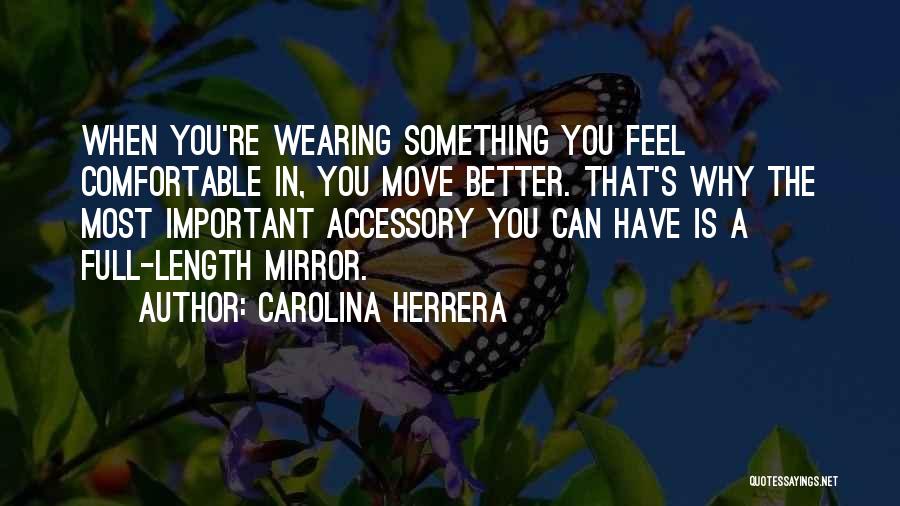 Carolina Herrera Quotes: When You're Wearing Something You Feel Comfortable In, You Move Better. That's Why The Most Important Accessory You Can Have