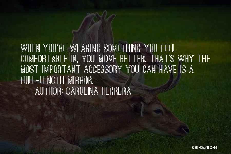 Carolina Herrera Quotes: When You're Wearing Something You Feel Comfortable In, You Move Better. That's Why The Most Important Accessory You Can Have