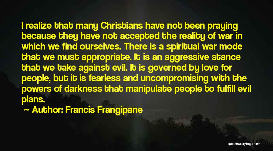 Francis Frangipane Quotes: I Realize That Many Christians Have Not Been Praying Because They Have Not Accepted The Reality Of War In Which