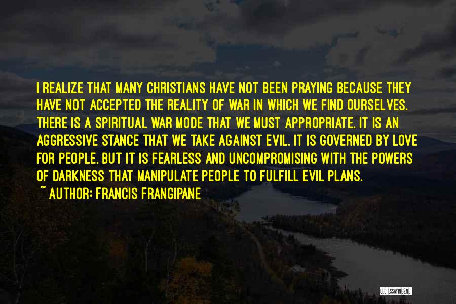 Francis Frangipane Quotes: I Realize That Many Christians Have Not Been Praying Because They Have Not Accepted The Reality Of War In Which