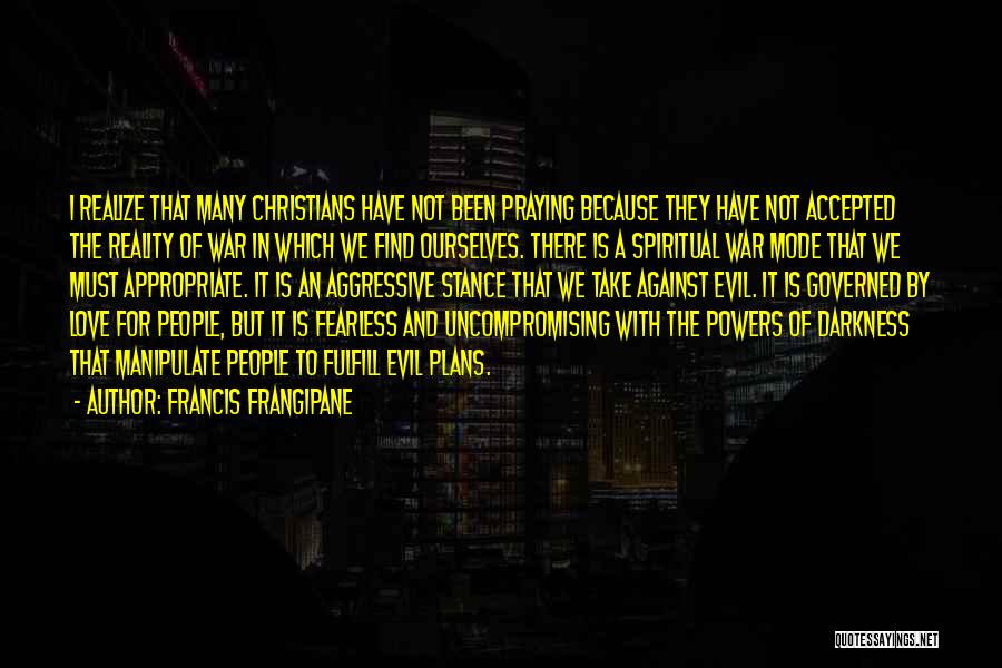 Francis Frangipane Quotes: I Realize That Many Christians Have Not Been Praying Because They Have Not Accepted The Reality Of War In Which