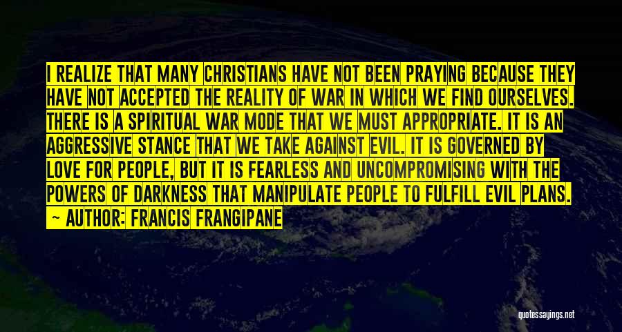 Francis Frangipane Quotes: I Realize That Many Christians Have Not Been Praying Because They Have Not Accepted The Reality Of War In Which