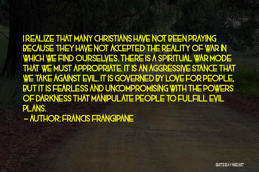 Francis Frangipane Quotes: I Realize That Many Christians Have Not Been Praying Because They Have Not Accepted The Reality Of War In Which