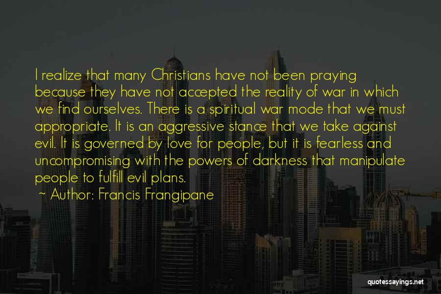 Francis Frangipane Quotes: I Realize That Many Christians Have Not Been Praying Because They Have Not Accepted The Reality Of War In Which