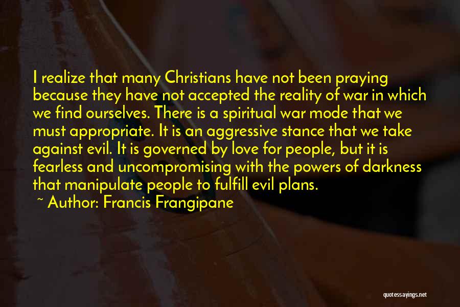 Francis Frangipane Quotes: I Realize That Many Christians Have Not Been Praying Because They Have Not Accepted The Reality Of War In Which