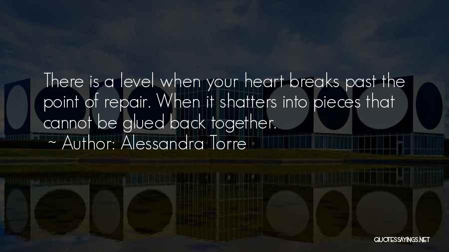 Alessandra Torre Quotes: There Is A Level When Your Heart Breaks Past The Point Of Repair. When It Shatters Into Pieces That Cannot