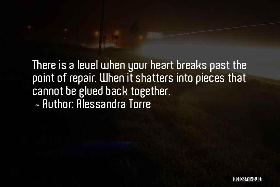 Alessandra Torre Quotes: There Is A Level When Your Heart Breaks Past The Point Of Repair. When It Shatters Into Pieces That Cannot