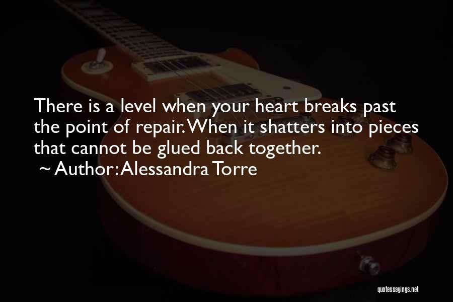 Alessandra Torre Quotes: There Is A Level When Your Heart Breaks Past The Point Of Repair. When It Shatters Into Pieces That Cannot