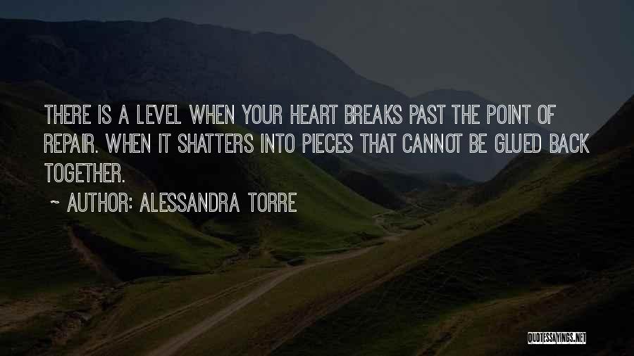 Alessandra Torre Quotes: There Is A Level When Your Heart Breaks Past The Point Of Repair. When It Shatters Into Pieces That Cannot